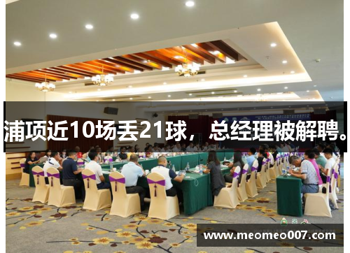浦项近10场丢21球,总经理被解聘。