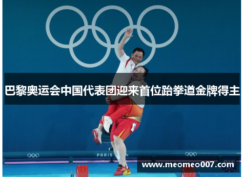 巴黎奥运会中国代表团迎来首位跆拳道金牌得主